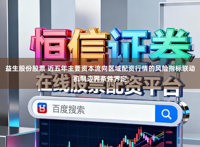 益生股份股票 近五年主要资本流向区域配资行情的风险指标联动机制边界条件界定