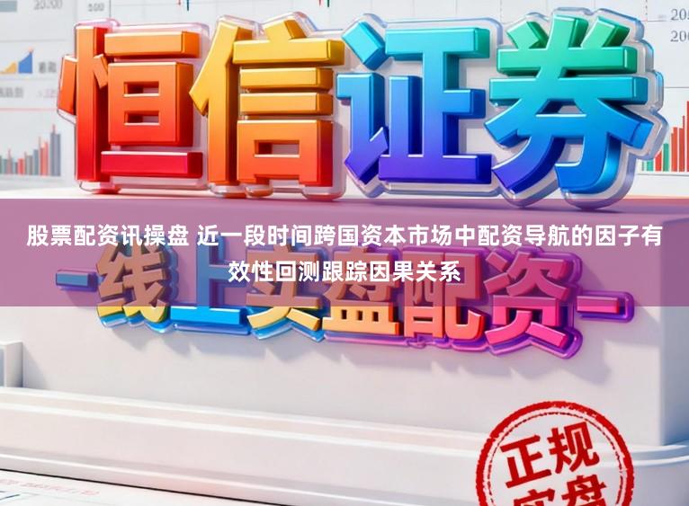 股票配资讯操盘 近一段时间跨国资本市场中配资导航的因子有效性回测跟踪因果关系