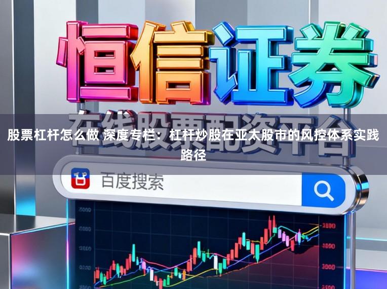 股票杠杆怎么做 深度专栏：杠杆炒股在亚太股市的风控体系实践路径