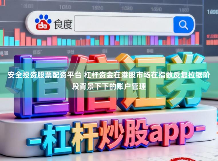 安全投资股票配资平台 杠杆资金在港股市场在指数反复拉锯阶段背景下下的账户管理