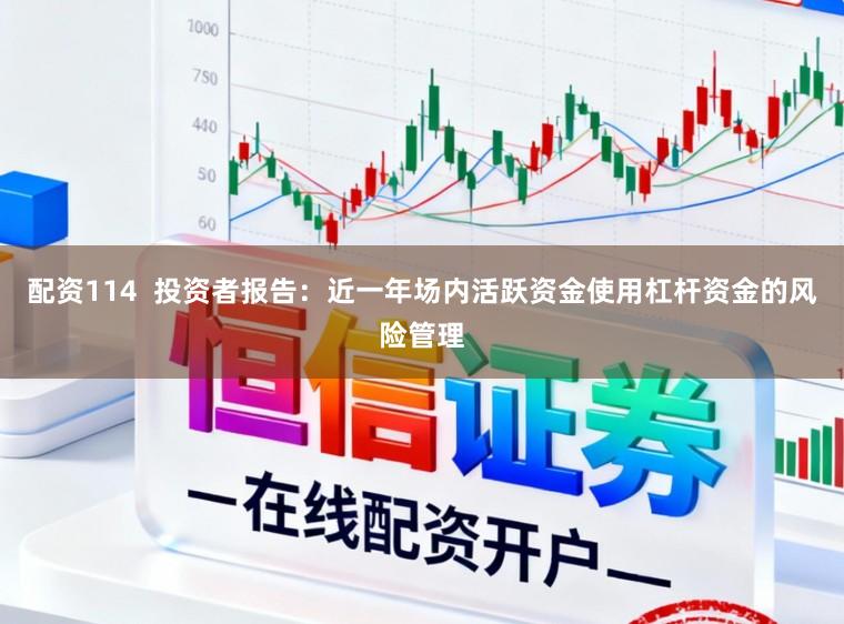 配资114  投资者报告：近一年场内活跃资金使用杠杆资金的风险管理