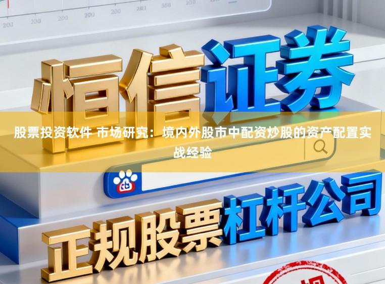 股票投资软件 市场研究：境内外股市中配资炒股的资产配置实战经验