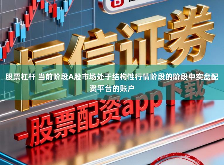 股票杠杆 当前阶段A股市场处于结构性行情阶段的阶段中实盘配资平台的账户
