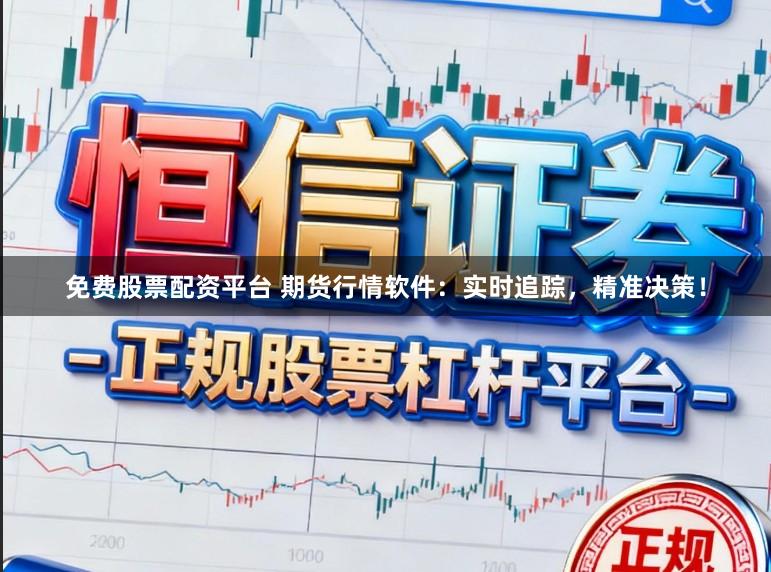 免费股票配资平台 期货行情软件：实时追踪，精准决策！