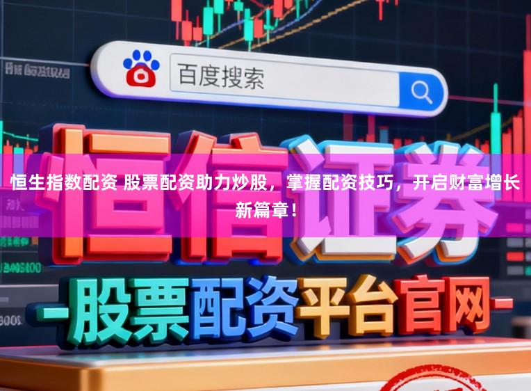 恒生指数配资 股票配资助力炒股，掌握配资技巧，开启财富增长新篇章！