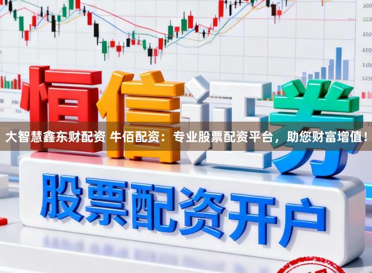 大智慧鑫东财配资 牛佰配资：专业股票配资平台，助您财富增值！