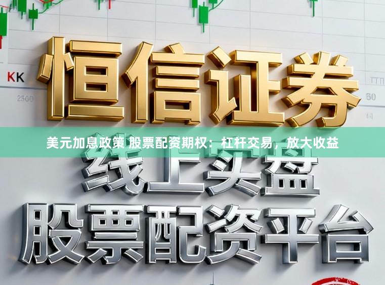 美元加息政策 股票配资期权：杠杆交易，放大收益