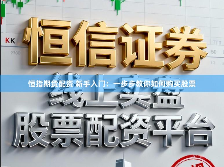 恒指期货配资 新手入门：一步步教你如何购买股票