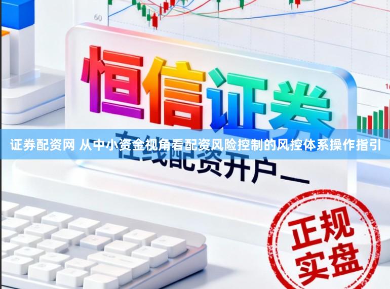 证券配资网 从中小资金视角看配资风险控制的风控体系操作指引