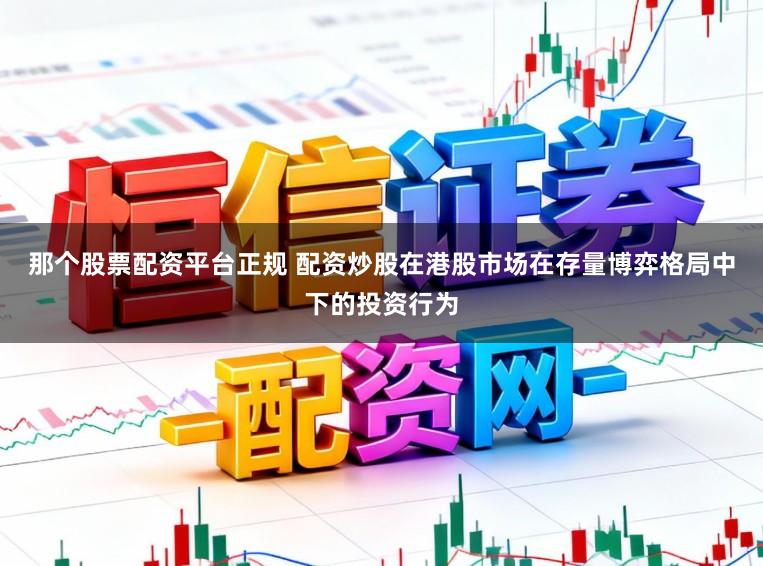 那个股票配资平台正规 配资炒股在港股市场在存量博弈格局中下的投资行为