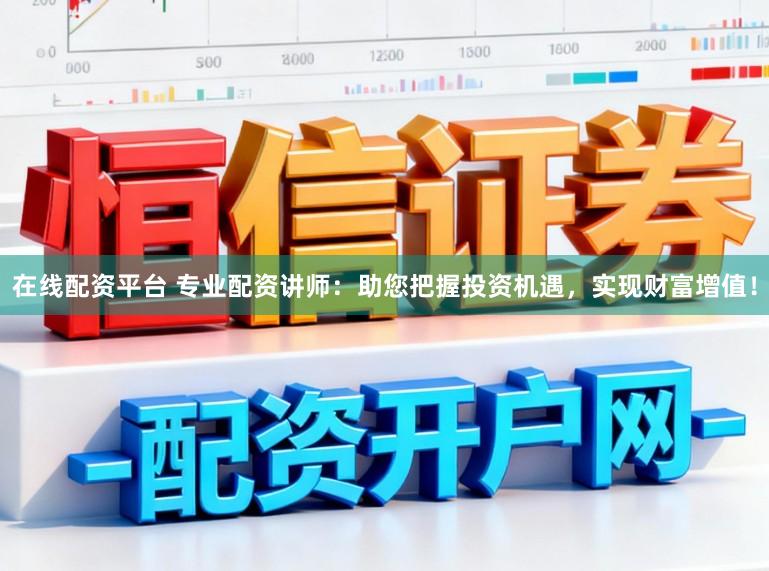 在线配资平台 专业配资讲师：助您把握投资机遇，实现财富增值！
