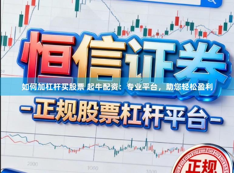 如何加杠杆买股票 起牛配资：专业平台，助您轻松盈利