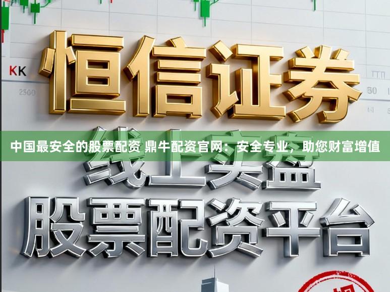 中国最安全的股票配资 鼎牛配资官网：安全专业，助您财富增值