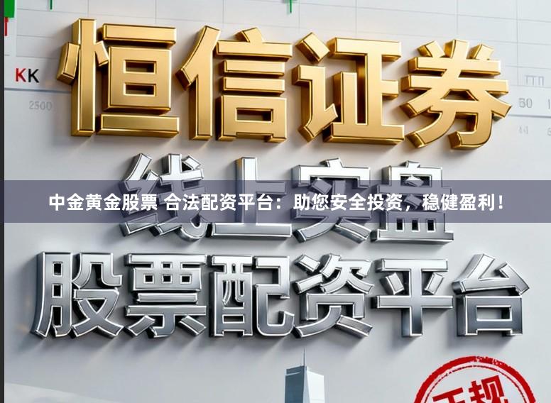 中金黄金股票 合法配资平台：助您安全投资，稳健盈利！