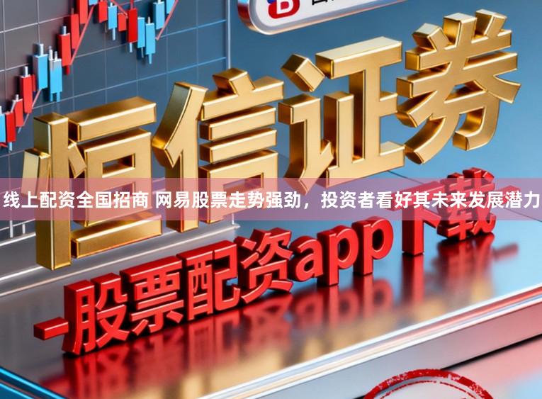 线上配资全国招商 网易股票走势强劲，投资者看好其未来发展潜力