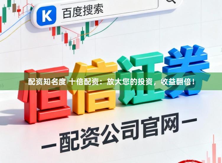 配资知名度 十倍配资：放大您的投资，收益翻倍！