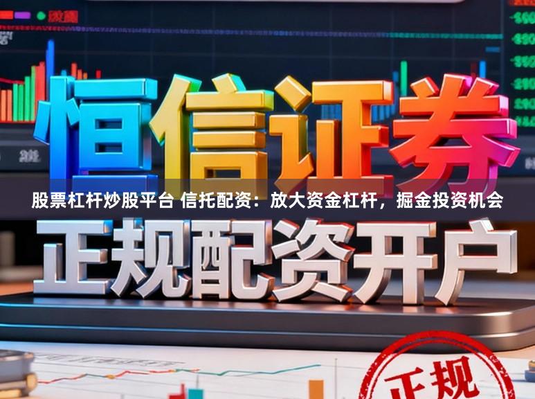 股票杠杆炒股平台 信托配资：放大资金杠杆，掘金投资机会