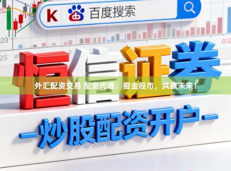 外汇配资交易 配资代理：掘金股市，共赢未来！