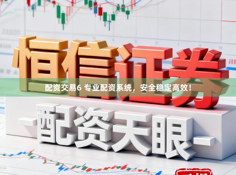 配资交易6 专业配资系统，安全稳定高效！