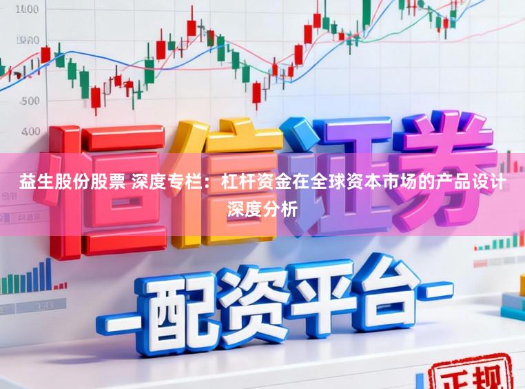 益生股份股票 深度专栏：杠杆资金在全球资本市场的产品设计深度分析