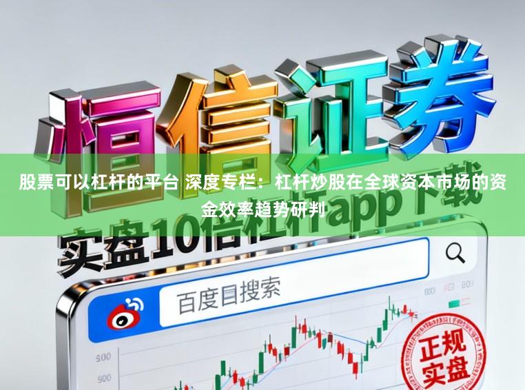 股票可以杠杆的平台 深度专栏：杠杆炒股在全球资本市场的资金效率趋势研判