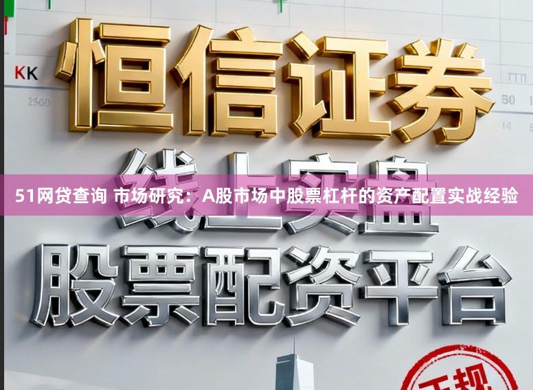 51网贷查询 市场研究：A股市场中股票杠杆的资产配置实战经验