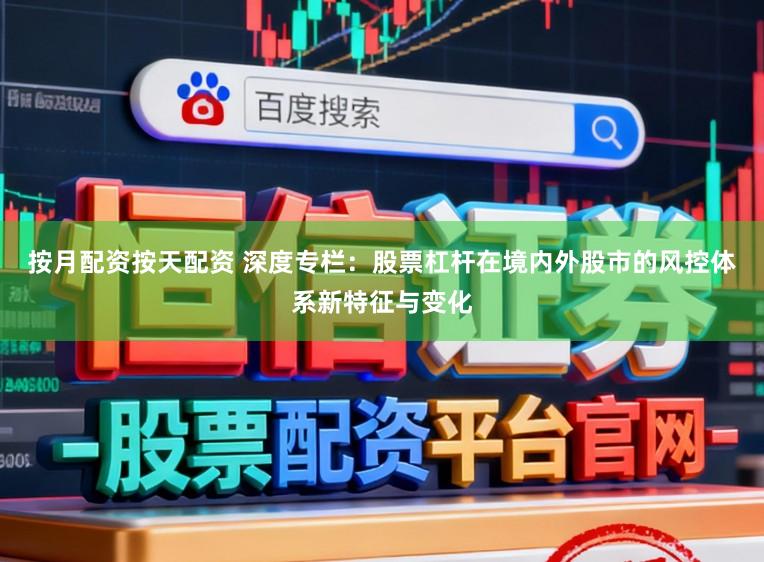 按月配资按天配资 深度专栏：股票杠杆在境内外股市的风控体系新特征与变化