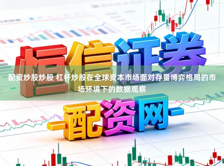 配资炒股炒股 杠杆炒股在全球资本市场面对存量博弈格局的市场环境下的数据观察