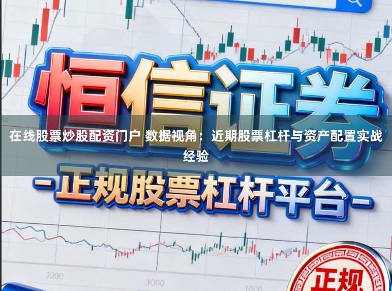 在线股票炒股配资门户 数据视角：近期股票杠杆与资产配置实战经验