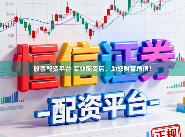 股票配资平台 专业配资店，助您财富增值！