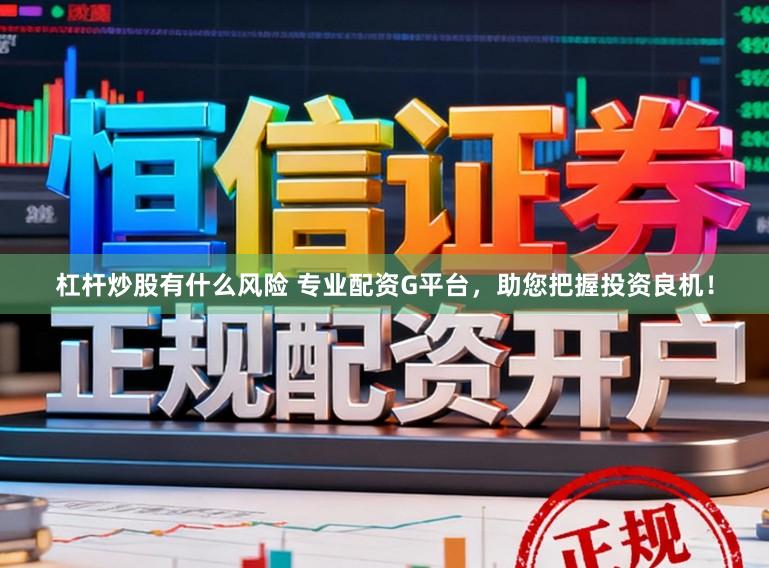 杠杆炒股有什么风险 专业配资G平台，助您把握投资良机！