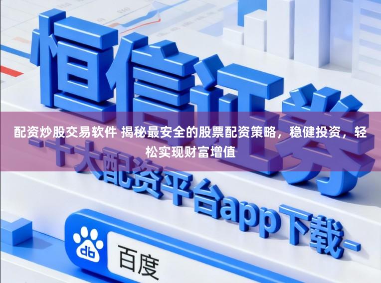 配资炒股交易软件 揭秘最安全的股票配资策略，稳健投资，轻松实现财富增值