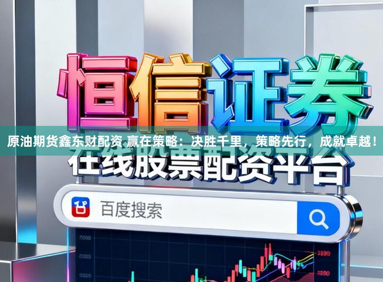 原油期货鑫东财配资 赢在策略：决胜千里，策略先行，成就卓越！