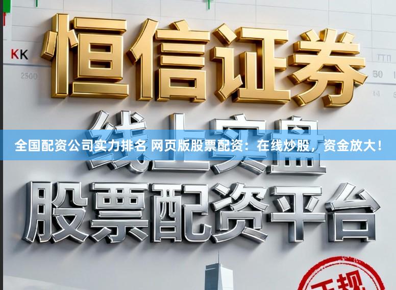 全国配资公司实力排名 网页版股票配资：在线炒股，资金放大！