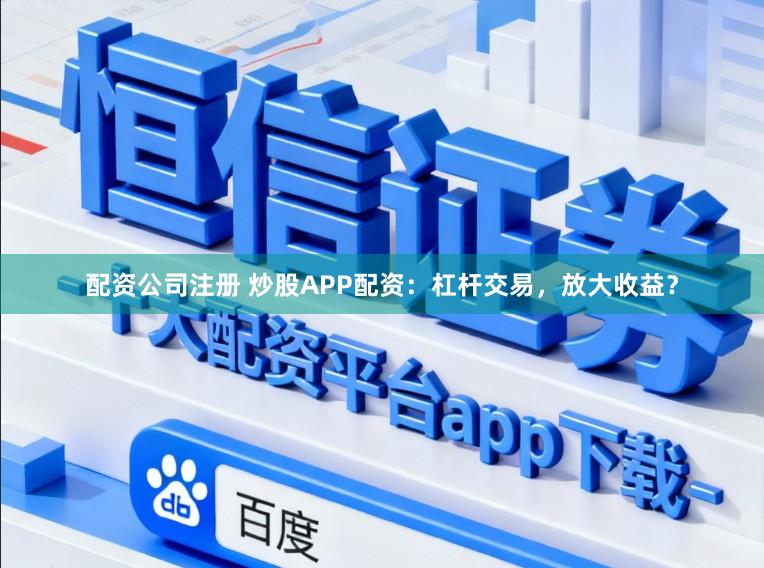 配资公司注册 炒股APP配资：杠杆交易，放大收益？