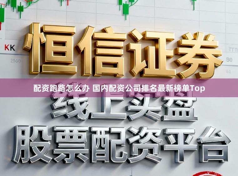 配资跑路怎么办 国内配资公司排名最新榜单Top