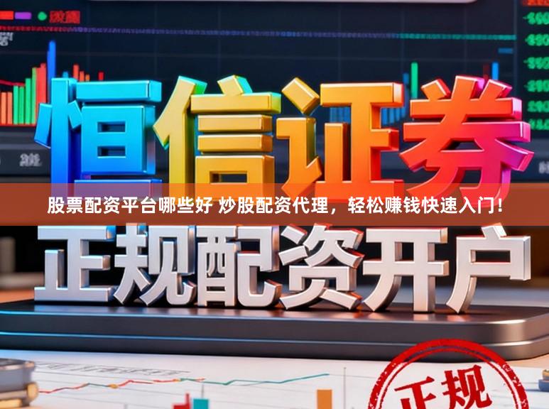 股票配资平台哪些好 炒股配资代理，轻松赚钱快速入门！