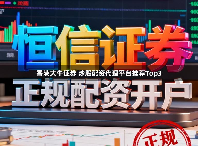 香港大牛证券 炒股配资代理平台推荐Top3