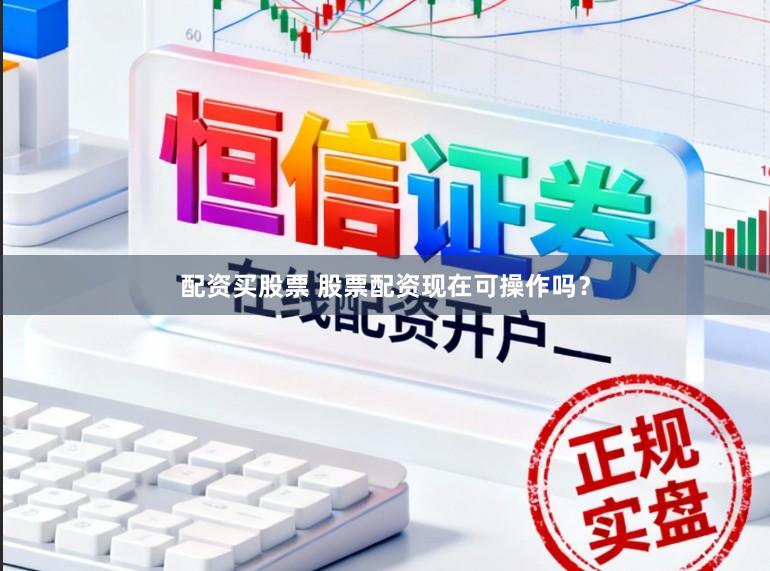 配资买股票 股票配资现在可操作吗？