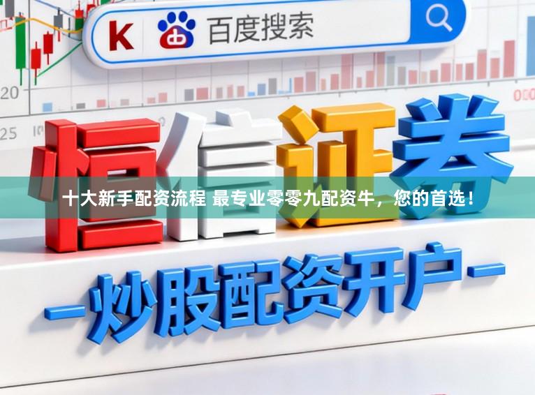 十大新手配资流程 最专业零零九配资牛，您的首选！