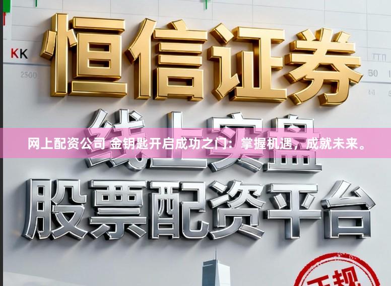 网上配资公司 金钥匙开启成功之门：掌握机遇，成就未来。