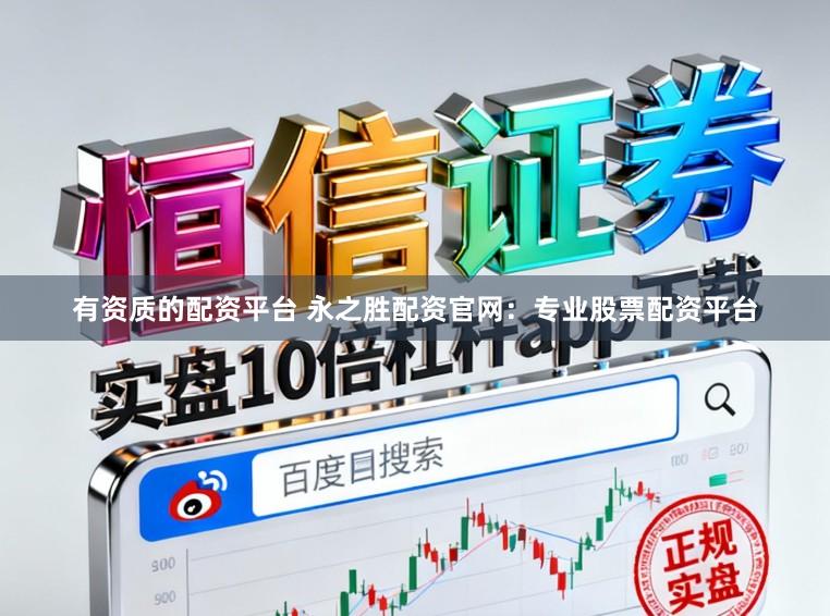 有资质的配资平台 永之胜配资官网：专业股票配资平台