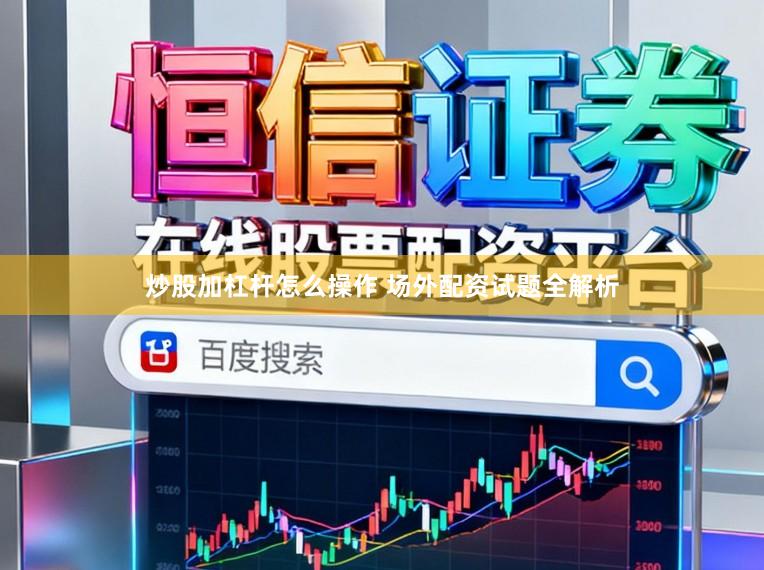 炒股加杠杆怎么操作 场外配资试题全解析