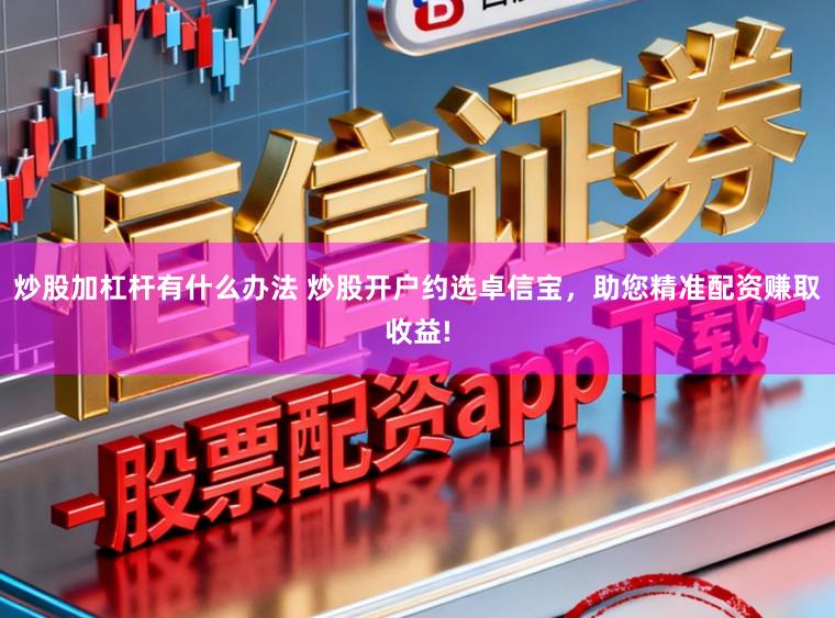 炒股加杠杆有什么办法 炒股开户约选卓信宝，助您精准配资赚取收益!