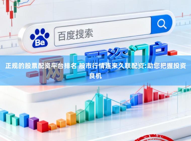 正规的股票配资平台排名 股市行情连来久联配资:助您把握投资良机