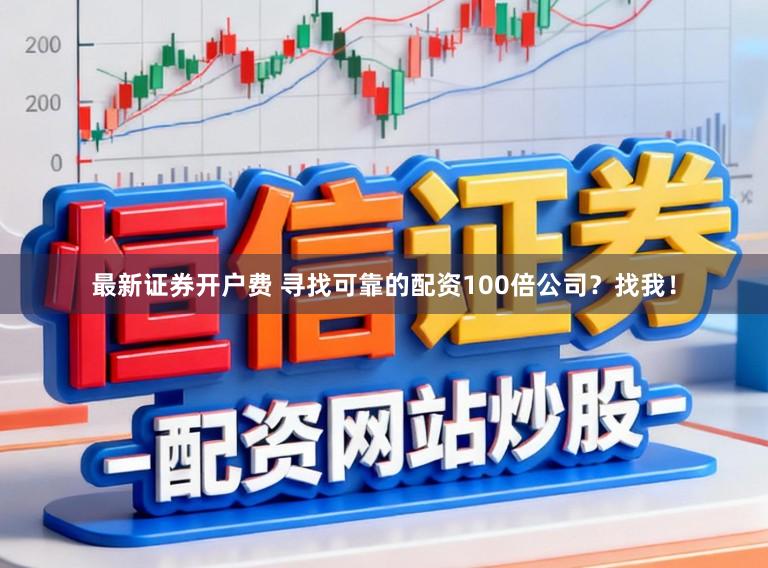 最新证券开户费 寻找可靠的配资100倍公司？找我！