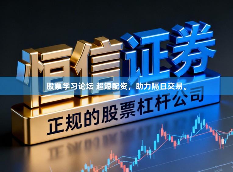 股票学习论坛 超短配资，助力隔日交易。