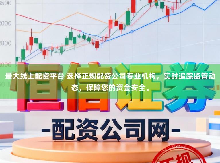 最大线上配资平台 选择正规配资公司专业机构，实时追踪监管动态，保障您的资金安全。