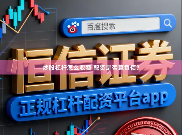炒股杠杆怎么收费 配资是否算负债？