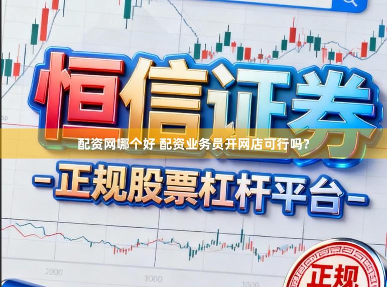 配资网哪个好 配资业务员开网店可行吗？